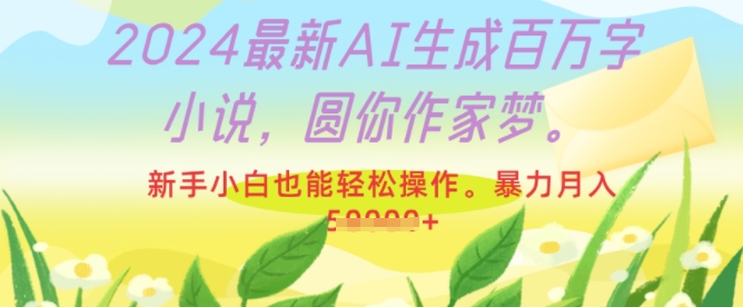 2024最新AI生成百万字小说，圆你作家梦，新手小白也能轻松操作，暴力月入过W-骏阁网