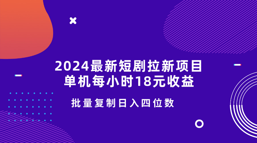 2024最新短剧拉新项目，单机每小时18元收益，操作简单无限制，批量复制日入四位数-骏阁网
