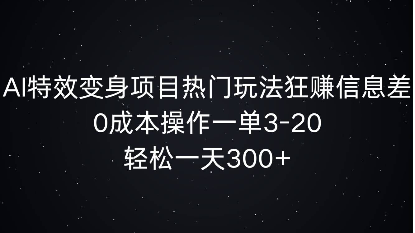 AI特效变身项目热门玩法狂赚信息差，0成本操作一单3-20.轻松一天3张-骏阁网