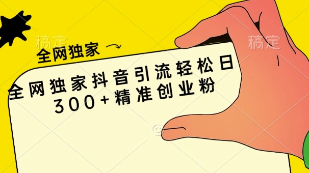 全网独家抖音引流轻松日引300+精准创业粉-骏阁网