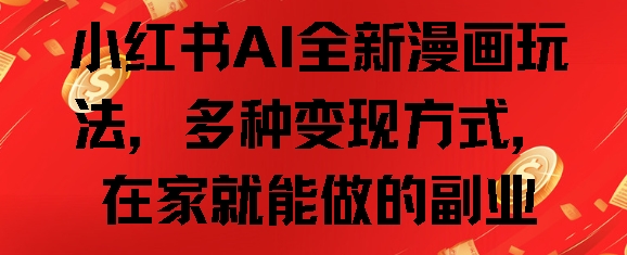 小红书AI全新漫画玩法，多种变现方式，在家就能做的副业-骏阁网