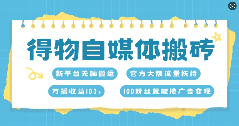 得物自媒体搬砖,万播收益100+,官方大额流量扶持,100粉丝就能接广告变现-骏阁网