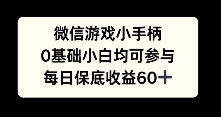微信游戏小手柄，0基础小白均可参与，每日保底收益60+-骏阁网