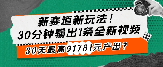 e696b0e8b59be98193e696b0e78ea9e6b39530e58886e9929fe8be93e587ba1e69da1e585a8e696b0e8a786e9a291efbc8c30e5a4a9e69c80e9ab9891781e58583e4baa7_6737566bb3045.jpeg 新赛道新玩法!30分钟输出1条全新视频,30天最高91781元产出?