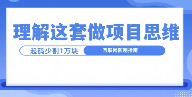 理解这套做项目思维，起码少割1W，互联网防割指南-骏阁网