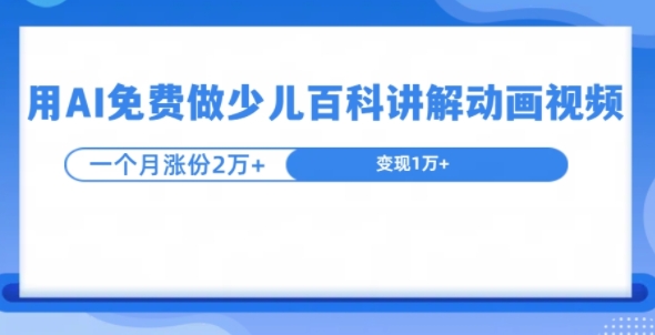 用AI免费做少儿百科讲解动画视频，1个月涨粉2w+-骏阁网