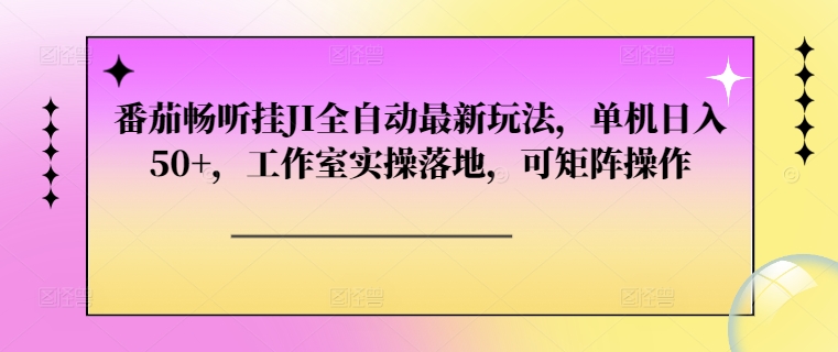 番茄畅听挂JI全自动最新玩法，单机日入50+，工作室实操落地，可矩阵操作-骏阁网