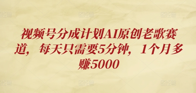 视频号分成计划AI原创老歌赛道，每天只需要5分钟，1个月多赚5000-骏阁网