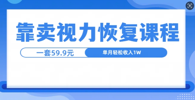 靠卖视力恢复教程一单59.9，单月变现1W，小白可复制-骏阁网