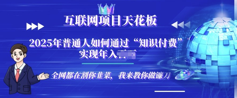 2025-e4ba92e88194e7bd91e9a1b9e79baee5a4a9e88ab1e69dbfe79fa5e8af86e4bb98e8b4b9e58d96e9a1b9e79baee59088e4bc99e4babae995b0_67626cccb6826.jpeg 2025-互联网项目天花板”知识付费”卖项目合伙人镰刀训练营