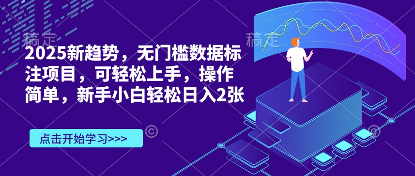 2025新趋势，无门槛数据标注项目，可轻松上手，操作简单，新手小白轻松日入2张-骏阁网