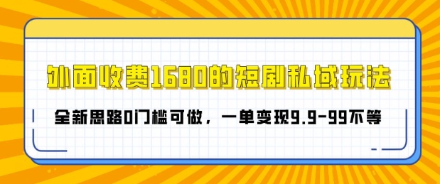 外面收费1680的短剧私域玩法，全新思路0门槛可做，一单变现9.9-99不等-骏阁网