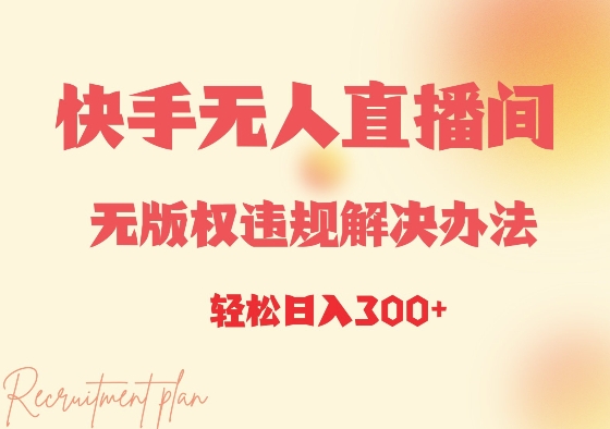 e5bfabe6898be697a0e4babae79bb4e692ade997b4e697a0e78988e69d83e8bf9de8a784e8a7a3e586b3e58a9ee6b395efbc8ce697a5e585a53e5bca0_676ffbddf3ca0.jpeg 快手无人直播间无版权违规解决办法,日入3张