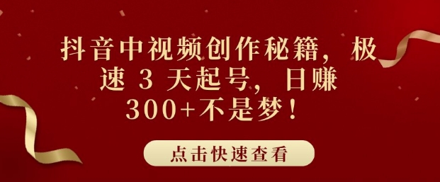 e68a96e99fb3e4b8ade8a786e9a291e5889be4bd9ce7a798e7b18defbc8ce69e81e9809f-3-e5a4a9e8b5b7e58fb7efbc8ce697a5e585a53e5bca0e4b88de698af_675ce25cae725.jpeg 抖音中视频创作秘籍,极速 3 天起号,日入3张+不是梦