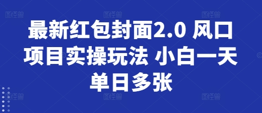 最新红包封面2.0 风口项目实操玩法 小白一天单日多张-骏阁网