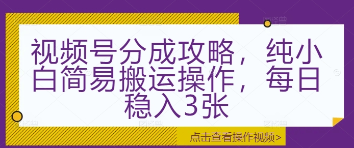 视频号分成攻略，纯小白简易搬运操作，每日稳入3张-骏阁网