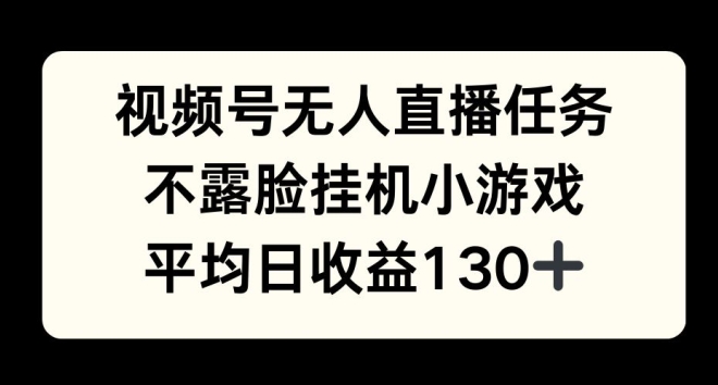 视频号平台半无人直播任务，不露脸挂机小游戏，平均日收益130+-骏阁网