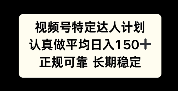 视频号特定达人计划，认真做平均日入150+，正规可靠长期可做-骏阁网