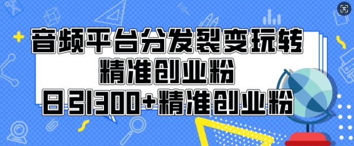 音频平台分发裂变玩转创业粉，日引300+精准创业粉-骏阁网