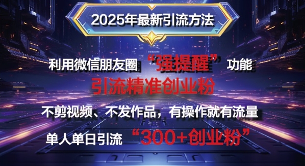2025年最新微信朋友圈暴力引流法单人单日单操作日引300+创业粉，兼职粉-骏阁网