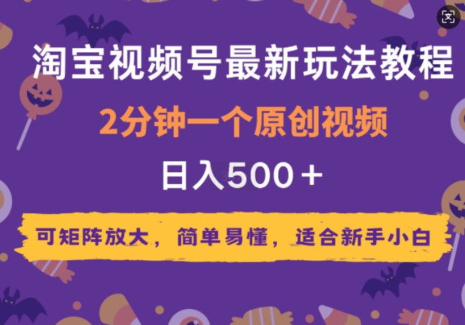 2025年淘宝视频号最新玩法教程，2分钟一个原创视频，可矩阵放大，简单易懂，适合新手小白-骏阁网