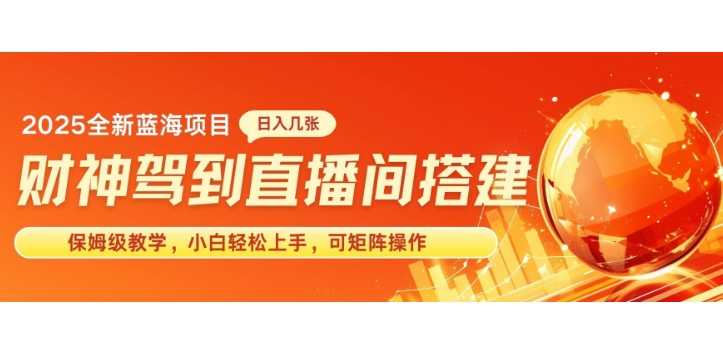 2025新赛道财神驾到直播间搭建，手把手保姆级教学，日入好几张，小白轻松上手，可矩阵操作放大收益-骏阁网