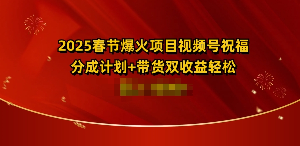 2025春节爆火项目视频号祝福，分成计划+带货双收益，轻松日入多张-骏阁网