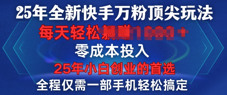 25e5b9b4e585a8e696b0e5bfabe6898be4b887e7b289e9a1b6e5b096e78ea9e6b395efbc8ce585a8e7a88be4b880e983a8e6898be69cbae8bdbbe69dbee6909ee5ae9a_678cdfa5147d1.jpeg 25年全新快手万粉顶尖玩法,全程一部手机轻松搞定,一分钟两条作品,零成本投入,只要做了就有结果