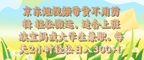 京东短视频带货不用剪辑 轻松搬运，适合上班族宝妈或大学生兼职，每天2小时轻松日入3张-骏阁网