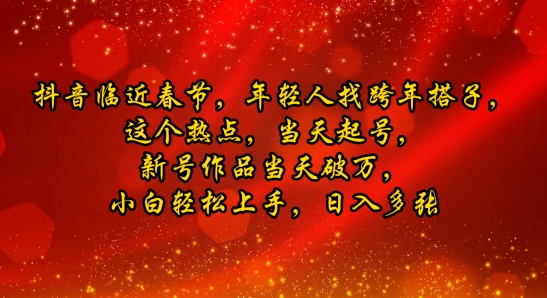 e68a96e99fb3e4b8b4e8bf91e698a5e88a82efbc8ce5b9b4e8bdbbe4babae689bee8b7a8e5b9b4e690ade5ad90efbc8ce8bf99e4b8aae783ade782b9efbc8ce5bd93_6780cb1caabbd.jpeg 抖音临近春节,年轻人找跨年搭子,这个热点,当天起号,新号作品当天破万,小白轻松上手,日入多张