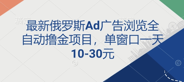 最新俄罗斯Ad广告浏览全自动撸金项目，单窗口一天10-30元-骏阁网
