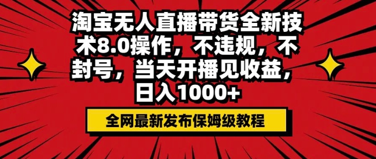 淘宝无人直播带货全新技术8.0操作，不违规，不封号，当天开播见收益，日入多张-骏阁网