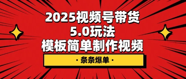 2025视频号带货5.0玩法，模板简单制作视频，条条爆单-骏阁网