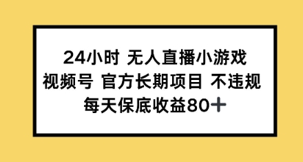 24小时无人直播小游戏，视频号官方长期项目，每天保底收益80+-骏阁网