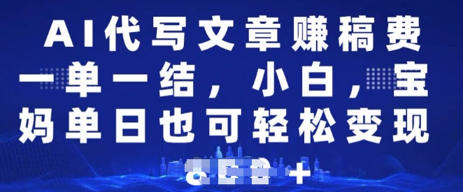 AI代写文章赚稿费，一单一结小白，宝妈单日也能轻松日入多张-骏阁网