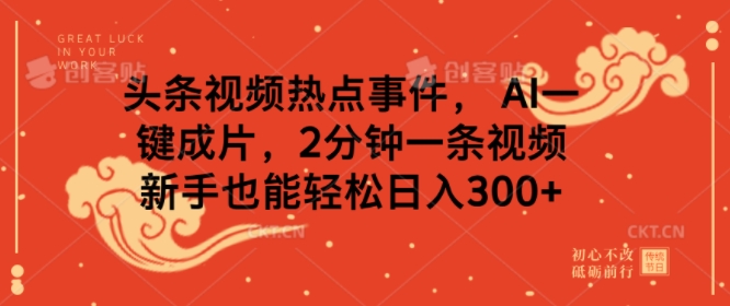 头条视频热点事件， AI一键成片，2分钟一条视频，新手也能轻松日入几张-骏阁网