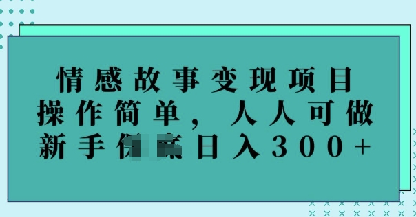 情感故事变现项目，操作简单，人人可做，新手日入3张-骏阁网