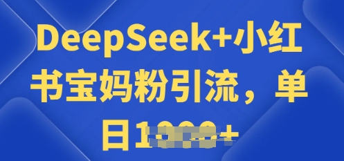 用 DeepSeek + 小红书做搬运工，每天 2 小时，引流宝妈粉月变现过W-骏阁网