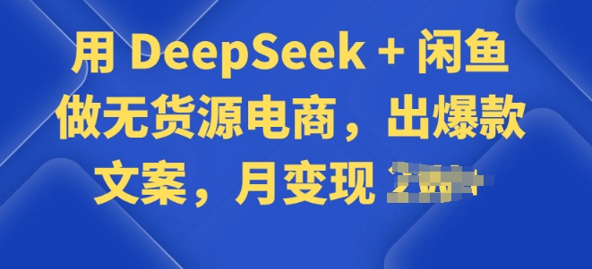 用 DeepSeek + 闲鱼做无货源电商，出爆款文案-骏阁网