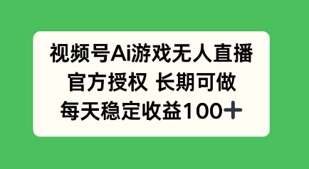 视频号AI游戏无人直播，官方授权长期可做，每天收益100+-骏阁网