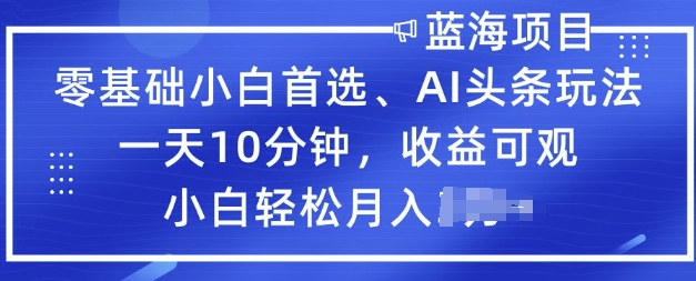 零基础小白首选，AI头条玩法，一天10分钟，收益可观，小白轻松月入过W-骏阁网