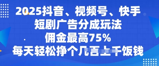 2025抖音、视频号、快手短剧广告分成玩法，佣金最高75%，每天轻松挣个几张饭钱-骏阁网
