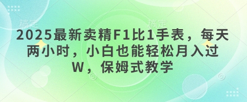 2025最新卖精F1比1手表，每天两小时，小白也能轻松月入过W，保姆式教学-骏阁网