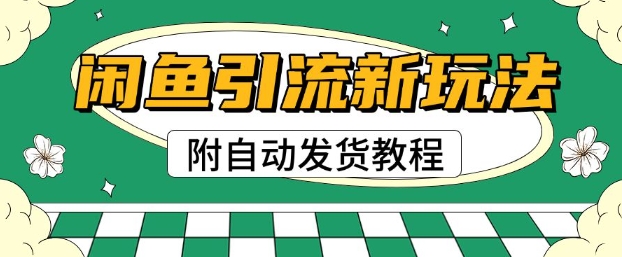 2025闲鱼引流新玩法，日引200+创业粉，每天稳定多张收益(附自动发货教程)-骏阁网