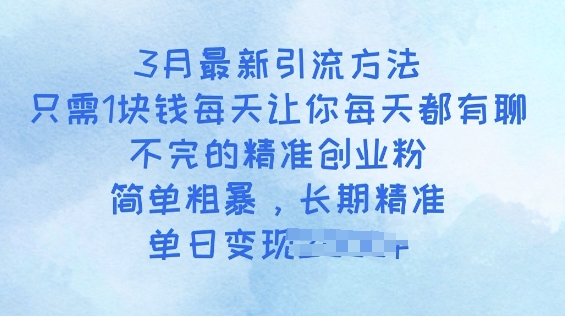 3月最新引流方法，只需1块钱每天让你每天都有聊不完的精准创业粉，简单粗暴，长期精准-骏阁网