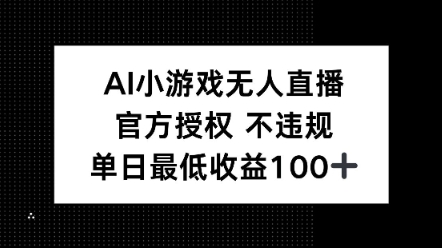 AI小游戏无人直播，官方授权 不违规，单日最低收益100+-骏阁网