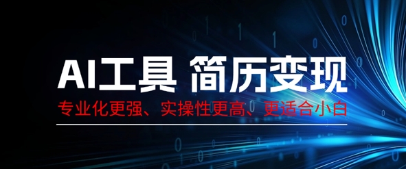AI工具简历制作变现，专业化更强，实操性更高，更适合小白-骏阁网