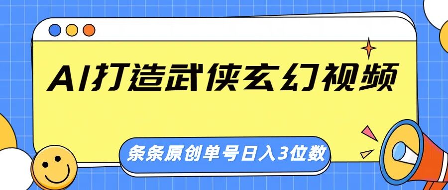 AI打造武侠玄幻视频，条条原创、画风惊艳，单号轻松日入三位数-骏阁网