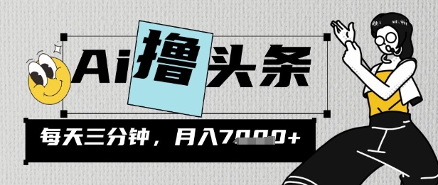 AI撸头条，三天必起号，当天发文，隔日见收益，三分钟一条，无脑复制粘贴月收7k-骏阁网