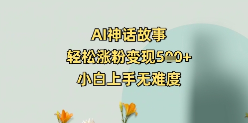 aie7a59ee8af9de69585e4ba8befbc8ce8bdbbe69dbee6b6a8e7b289e58f98e78eb05e5bca0efbc8ce5b08fe799bde4b88ae6898be697a0e99abee5baa6_67d1574093cba.jpeg AI神话故事,轻松涨粉变现5张+,小白上手无难度